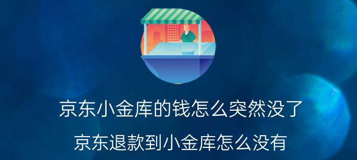 京东小金库的钱怎么突然没了 京东退款到小金库怎么没有？